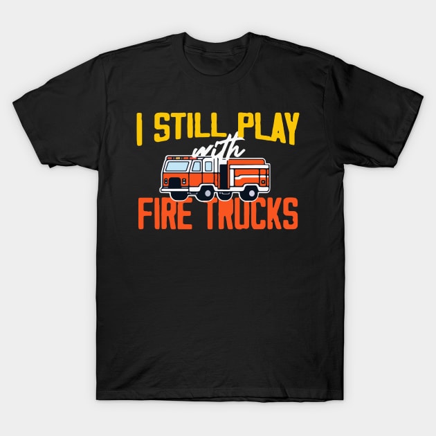 I Still Play With Fire Trucks 2 T-Shirt by Dilysosshaw